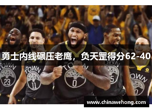 勇士内线碾压老鹰，负天罡得分62-40
